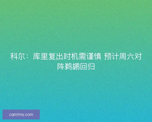 科尔：库里复出时机需谨慎 预计周六对阵鹈鹕回归